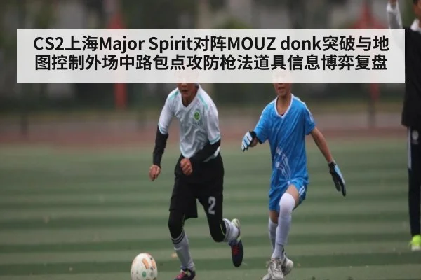 CS2上海Major Spirit对阵MOUZ donk突破与地图控制外场中路包点攻防枪法道具信息博弈复盘（c7）