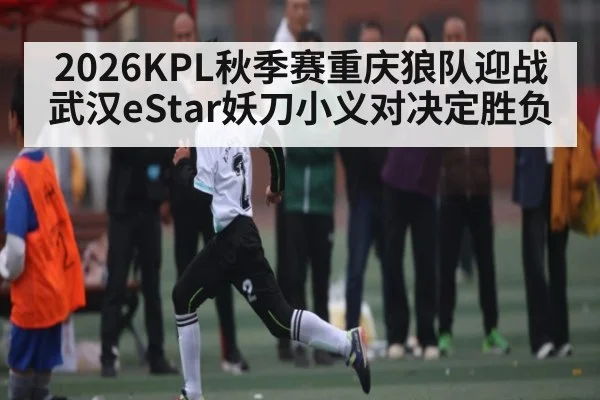 2026KPL秋季赛重庆狼队迎战武汉eStar妖刀小义对决定胜负（c7）