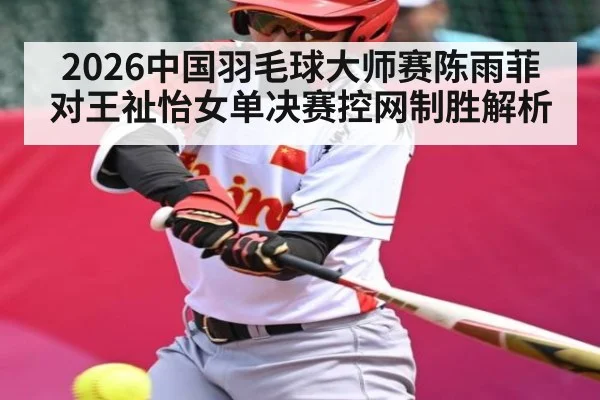 2026中国羽毛球大师赛陈雨菲对王祉怡女单决赛控网制胜解析