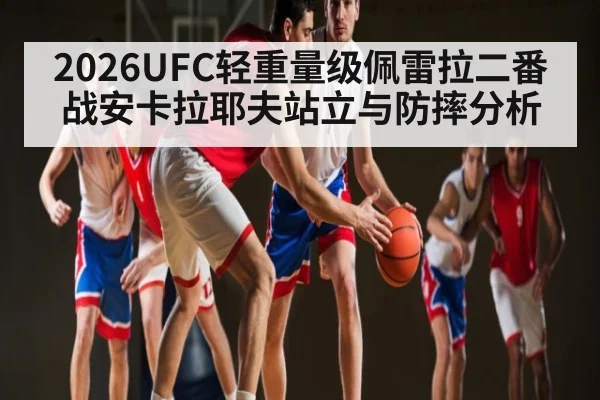 2026UFC轻重量级佩雷拉二番战安卡拉耶夫站立与防摔分析（c7）
